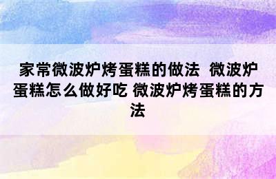 家常微波炉烤蛋糕的做法  微波炉蛋糕怎么做好吃 微波炉烤蛋糕的方法